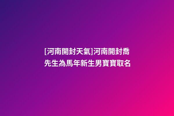 [河南開封天氣]河南開封喬先生為馬年新生男寶寶取名-第1張-公司起名-玄機派